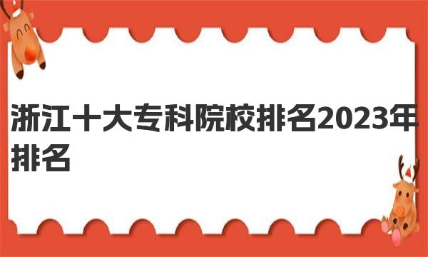 天博体育官方平台入口浙江十大专科院校排名2023年排名(图1)