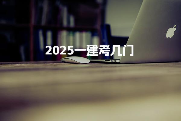 2025一建考幾門 一建合格分?jǐn)?shù)線