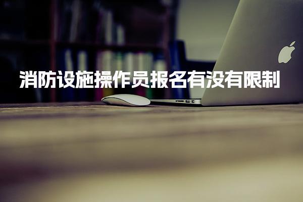 消防設施操作員報名有沒有限制嗎？