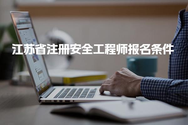 江蘇省注冊(cè)安全工程師報(bào)名條件