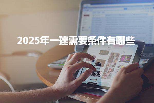 2025年一建需要條件有哪些