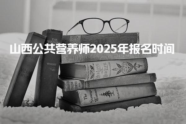 山西公共營(yíng)養(yǎng)師2025年報(bào)名時(shí)間及考試方式與內(nèi)容