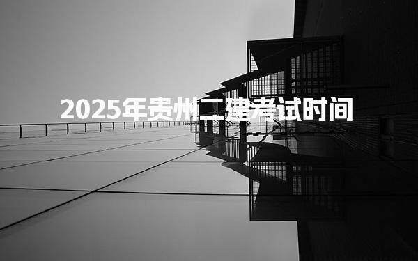 2025年貴州二級建造考試時(shí)間：4月19-20日