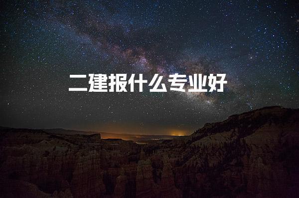 二建報什么專業(yè)好？選擇適合你的二級建造師專業(yè)