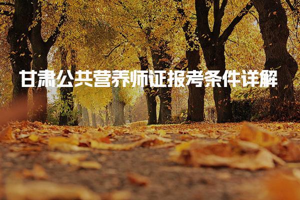 甘肅公共營養(yǎng)師各級證報考條件詳解