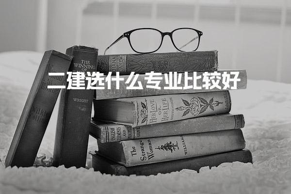 二級建造師選什么專業(yè)比較好？深度解析各專業(yè)優(yōu)劣勢