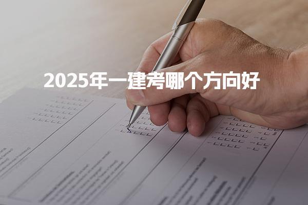 2025年一建考哪個(gè)方向好 一建每個(gè)月薪酬多少