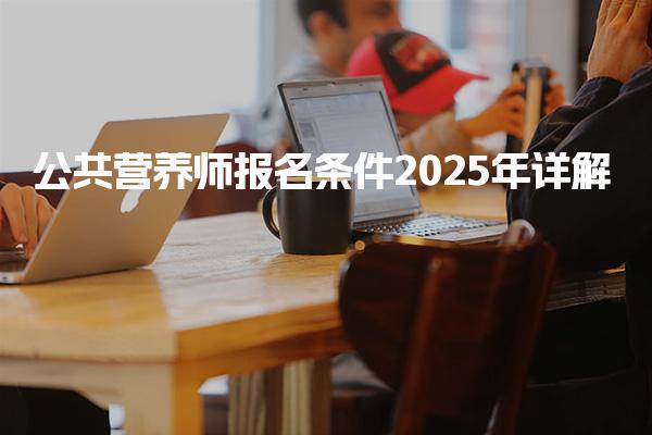 2025年公共營養(yǎng)師報(bào)名條件詳解