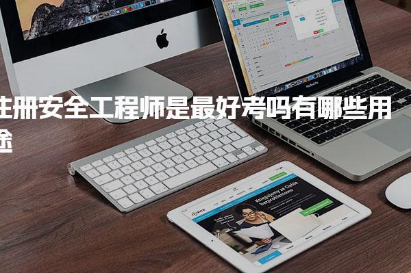 注册安全工程师是最好考吗 有哪些用途有什么好处