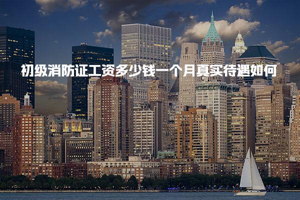 初级消防证工资多少钱一个月 工资待遇如何