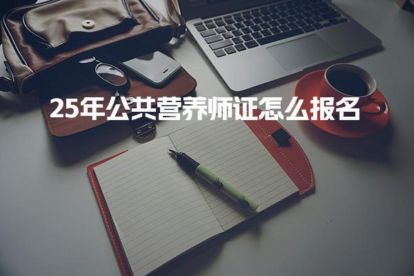 2025年公共营养师证怎么报名 全面指南