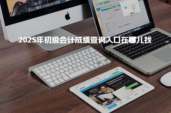 2025年初级会计成绩查询入口在哪儿找