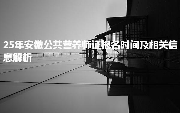 25年安徽公共营养师证报名时间及考试方式与内容