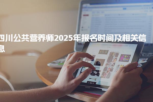 四川公共营养师2025年报名时间及考试方式与内容