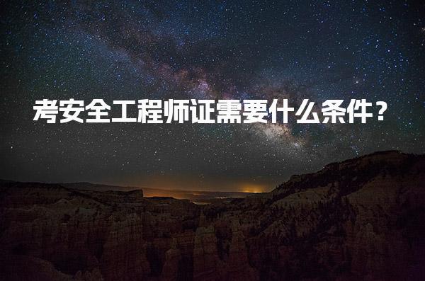 考安全工程师证需要什么条件？全面解析与指导
