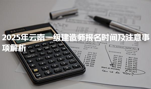 2025年云南一级建造师报名时间及注意事项解析