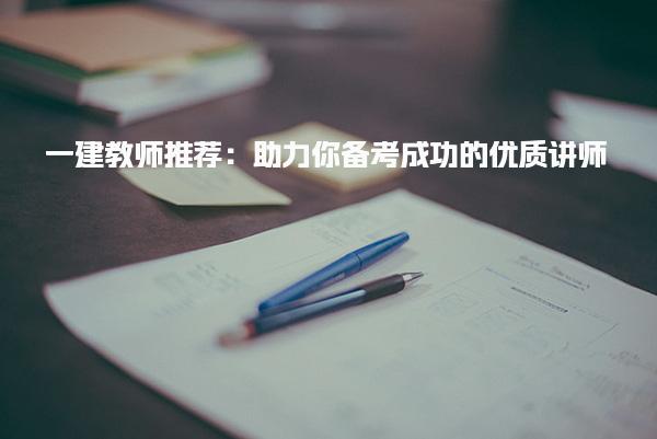 一建教师推荐：助力你备考成功的优质讲师