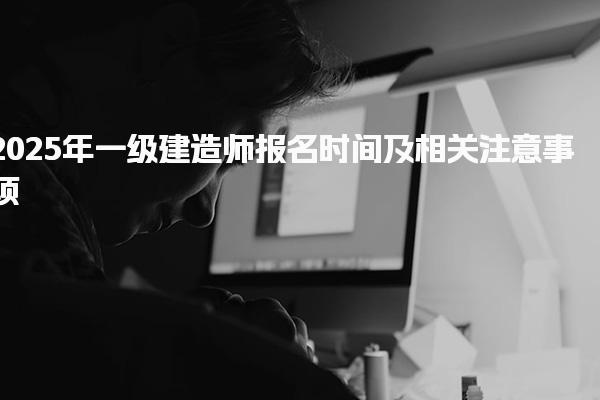 2025年一级建造师报名时间及相关注意事项