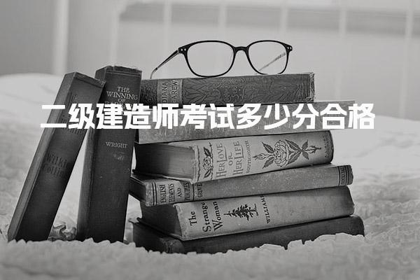 2025二级建造师考试多少分合格？详解合格标准与评分体系