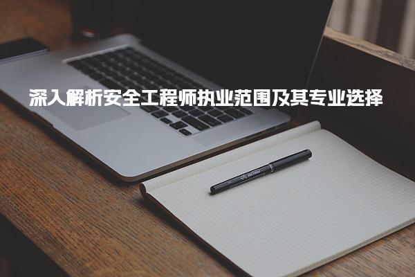 深入解析安全工程师执业范围及其专业选择