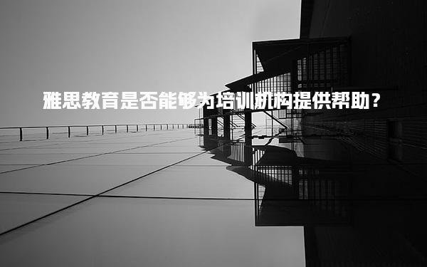 雅思教育是否能够为培训机构提供帮助？