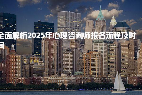 全面解析2025年心理咨询师报名流程及时间