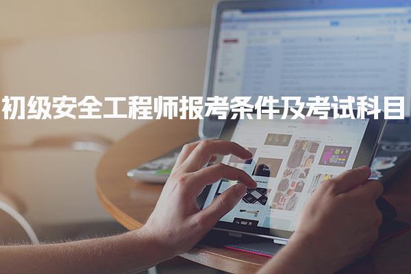 2025年初级安全工程师报考条件及考试科目，助你顺利通过