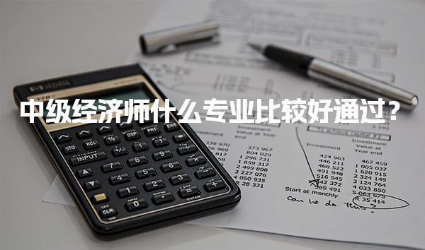中级经济师什么专业比较好通过？