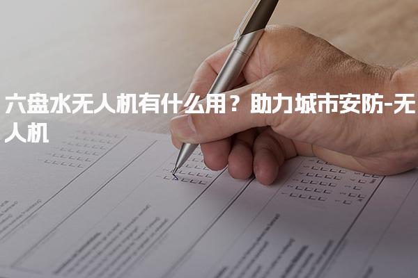 六盘水无人机有什么用？助力城市安防-无人机