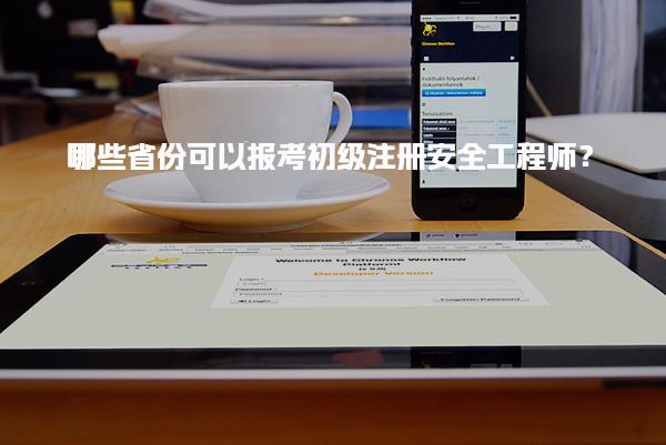 哪些省份可以报考初级注册安全工程师？2025年报名时间一览