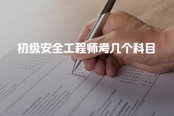 2025年初级安全工程师考几个科目？全面解析考试科目与要求