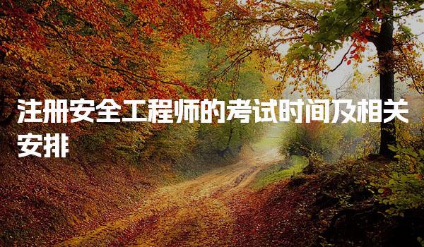 2025年注册安全工程师的考试时间及相关安排