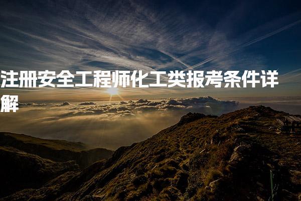 注册安全工程师化工类报考条件详解