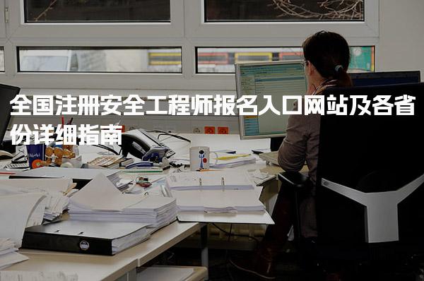 2025年全国注册安全工程师报名入口网站及各省份详细指南