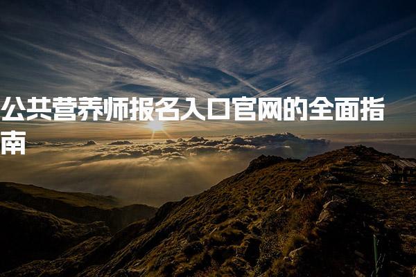 25年公共营养师报名入口官网的全面指南