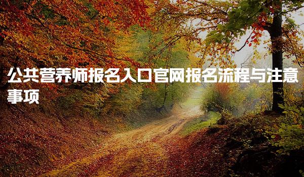 2025公共营养师报名入口官网：全面解析报名流程与注意事项
