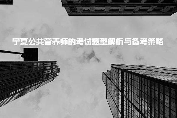 25年宁夏公共营养师的考试题型解析与备考策略