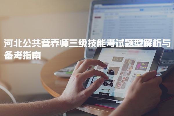 25年河北公共营养师三级技能考试题型解析与备考指南