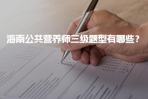 25年海南公共营养师三级题型有哪些考试内容与技能要求