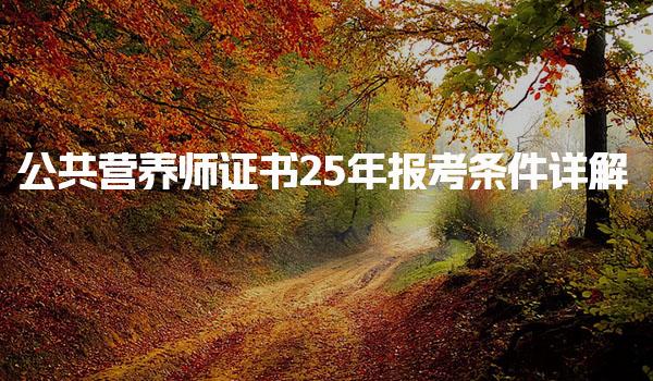 25年公共营养师证书报考条件详解