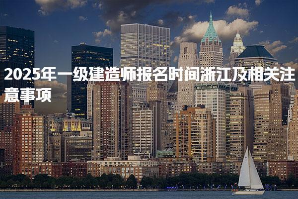 2025年一级建造师报名时间浙江及相关注意事项