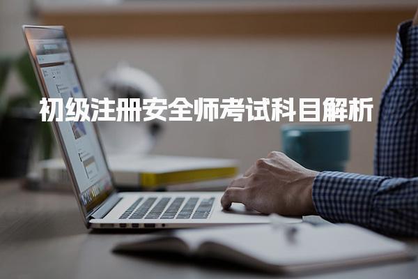 2025年初级注册安全师考试科目，了解法律法规与实务