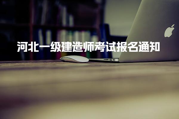 2025年河北一级建造师考试报名通知（报名时间为6月24日至7月3日）