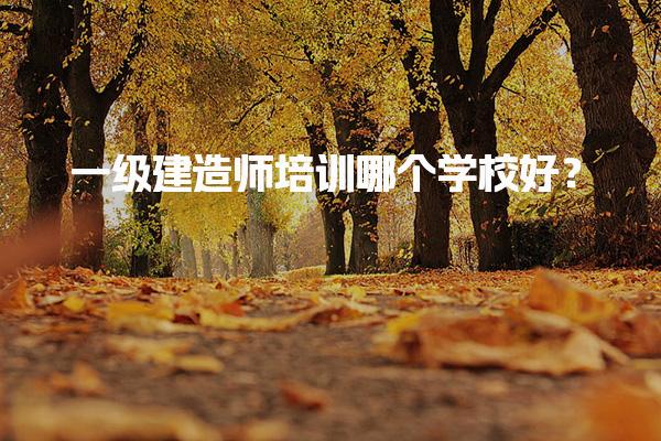 一级建造师培训哪个学校好？全面解析优质培训机构