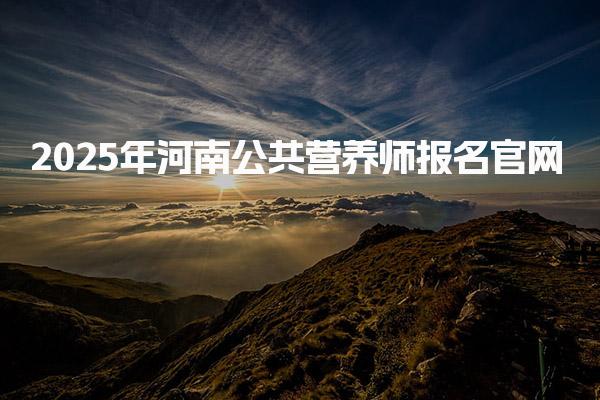 2025年河南公共营养师报名官网：报考流程与培训机构