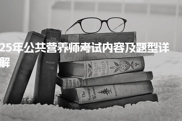 25年公共营养师考试内容及题型详解