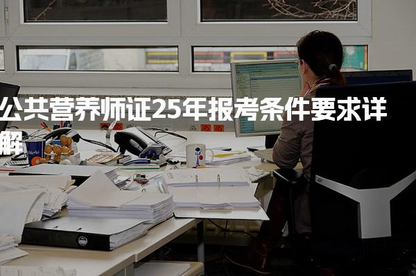2025年公共营养师证报考条件要求详解