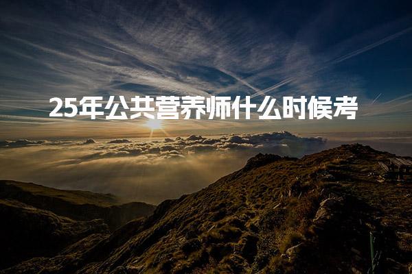 25年公共营养师什么时候考？全面解析考试安排与报名须知