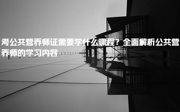 考公共营养师证需要学什么课程？全面解析公共营养师的学习内容