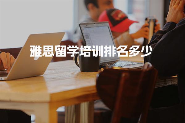 雅思留学培训排名多少？如何合适的授课方式！